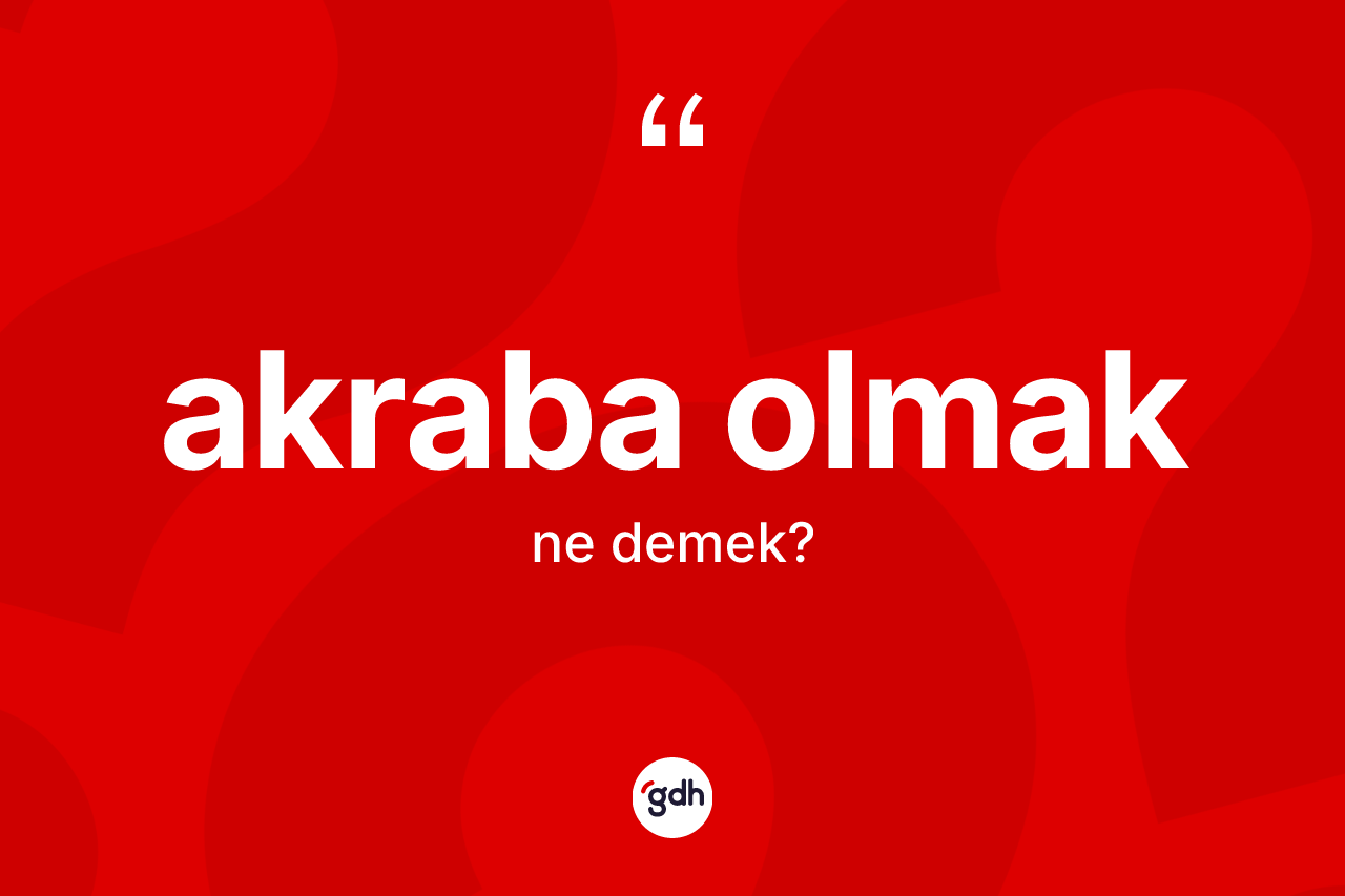 Akraba olmak ifadesinin kısaca tanımı nedir? Akraba olmak ifadesinin TDK'ya göre anlamı nedir?
