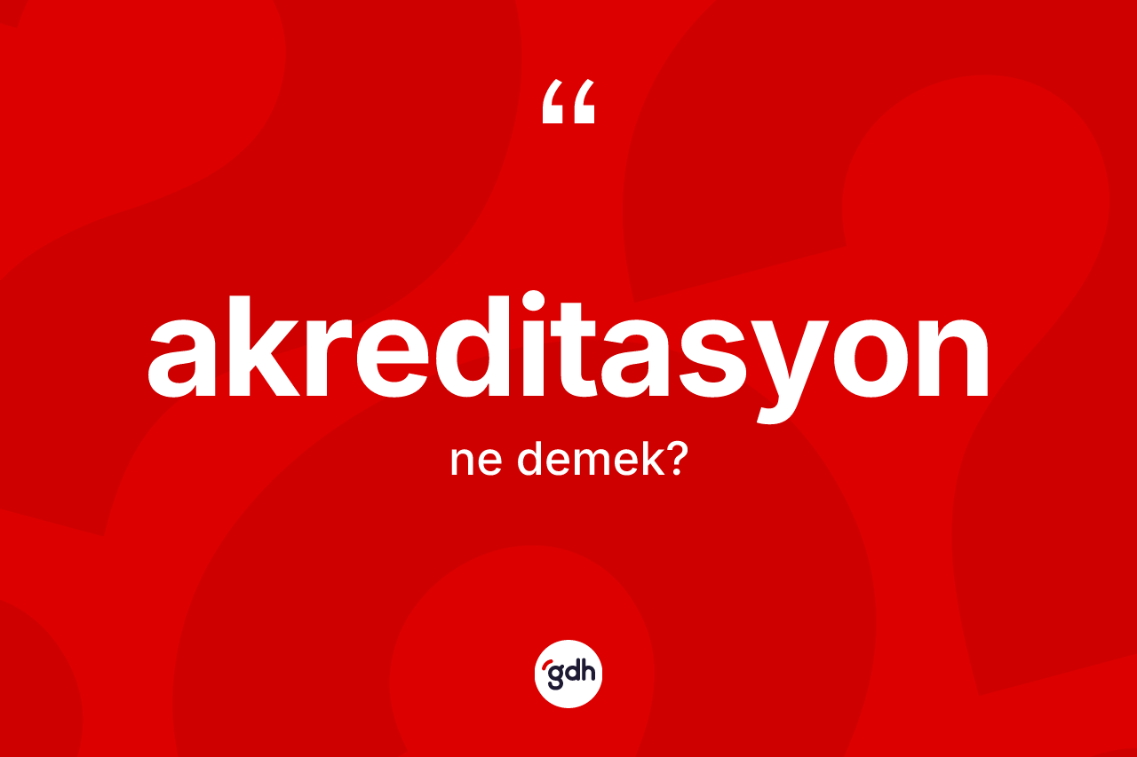 Akreditasyon ne demek? Akreditasyonun kısaca tanımı nedir?