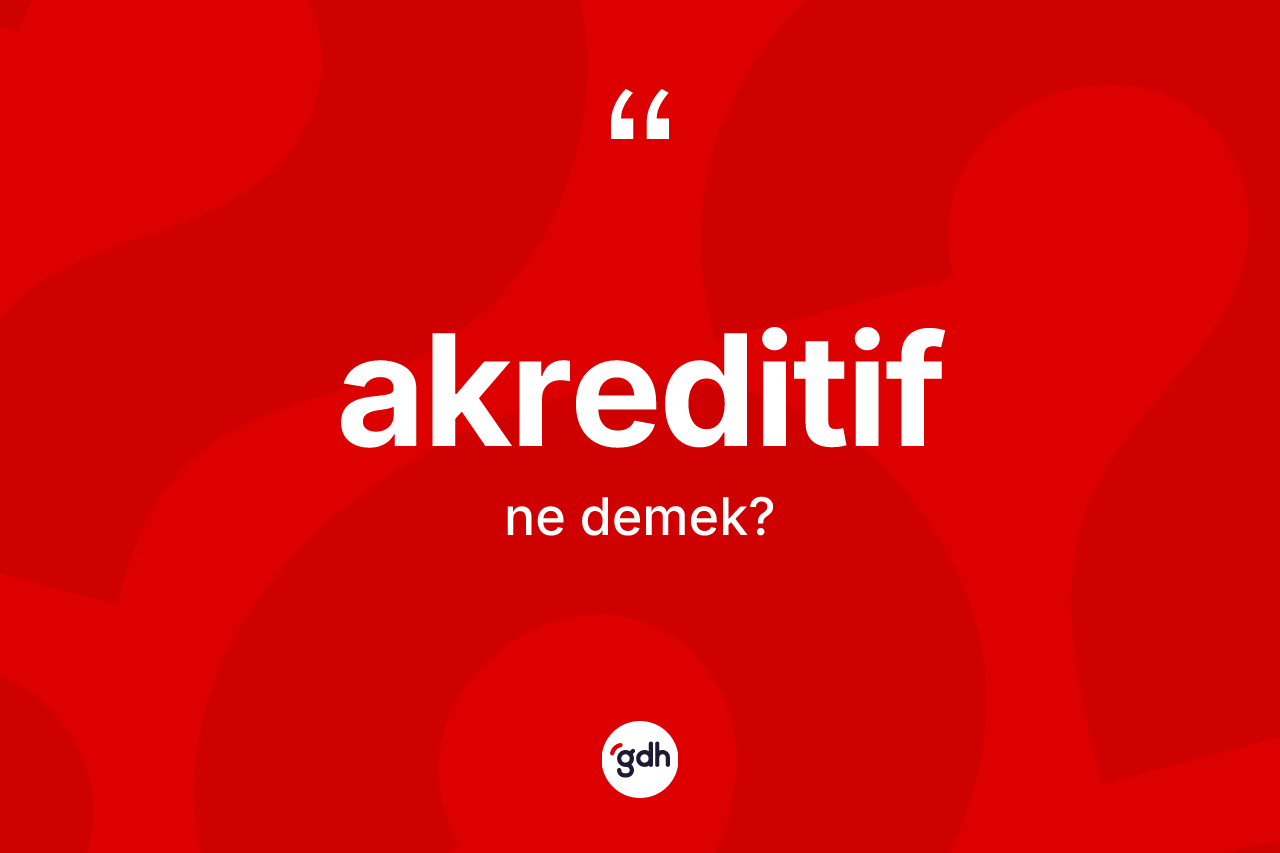 Akreditif kelimesinin tanımı nedir? Akreditif kelimesinin kaç farklı anlamı var?