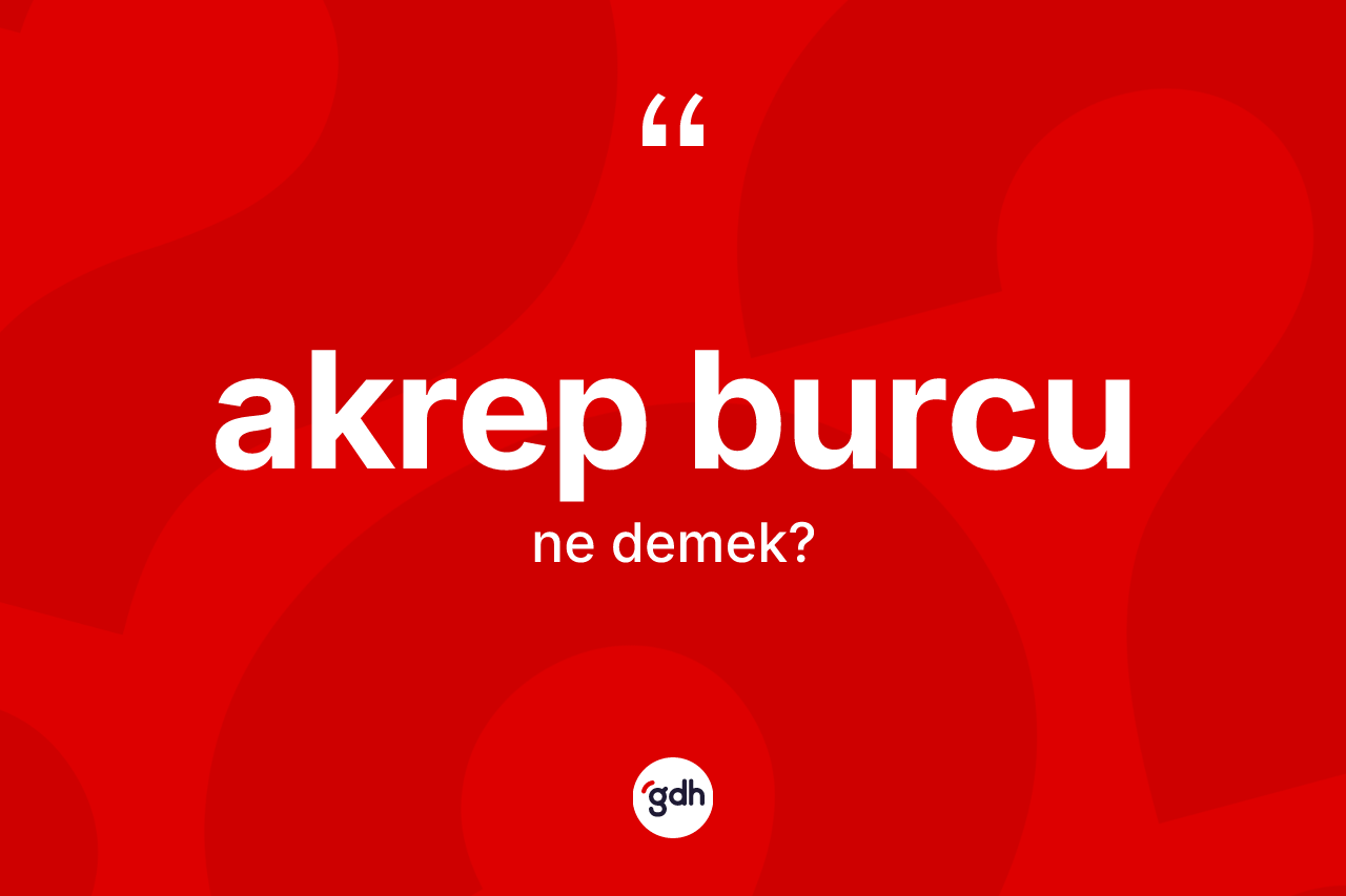 Akrep Burcu kelimesinin sözlükteki tanımı nedir? Akrep Burcu'nun TDK'ya göre anlamı nedir?