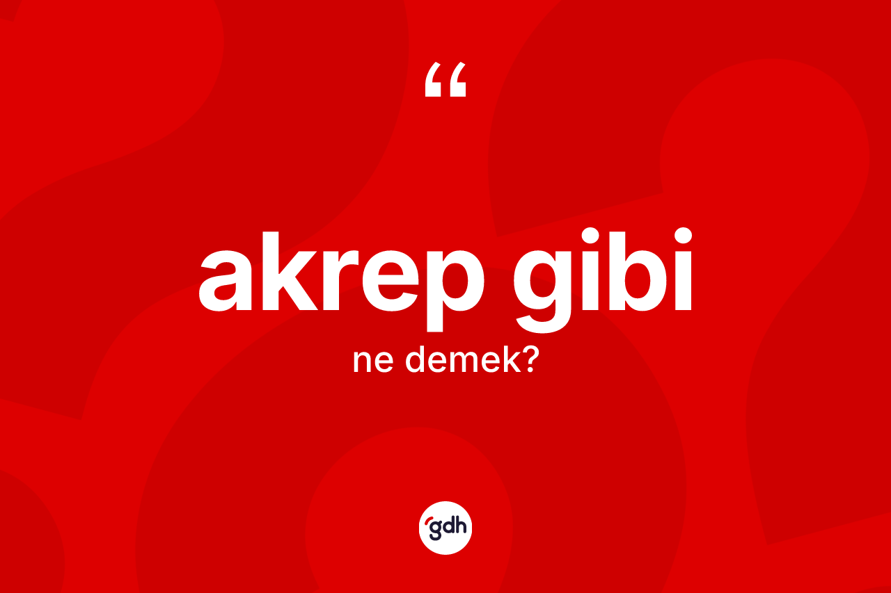 Akrep gibi sözü ne demek? Akrep gibi ifadesi nerede kullanılır?