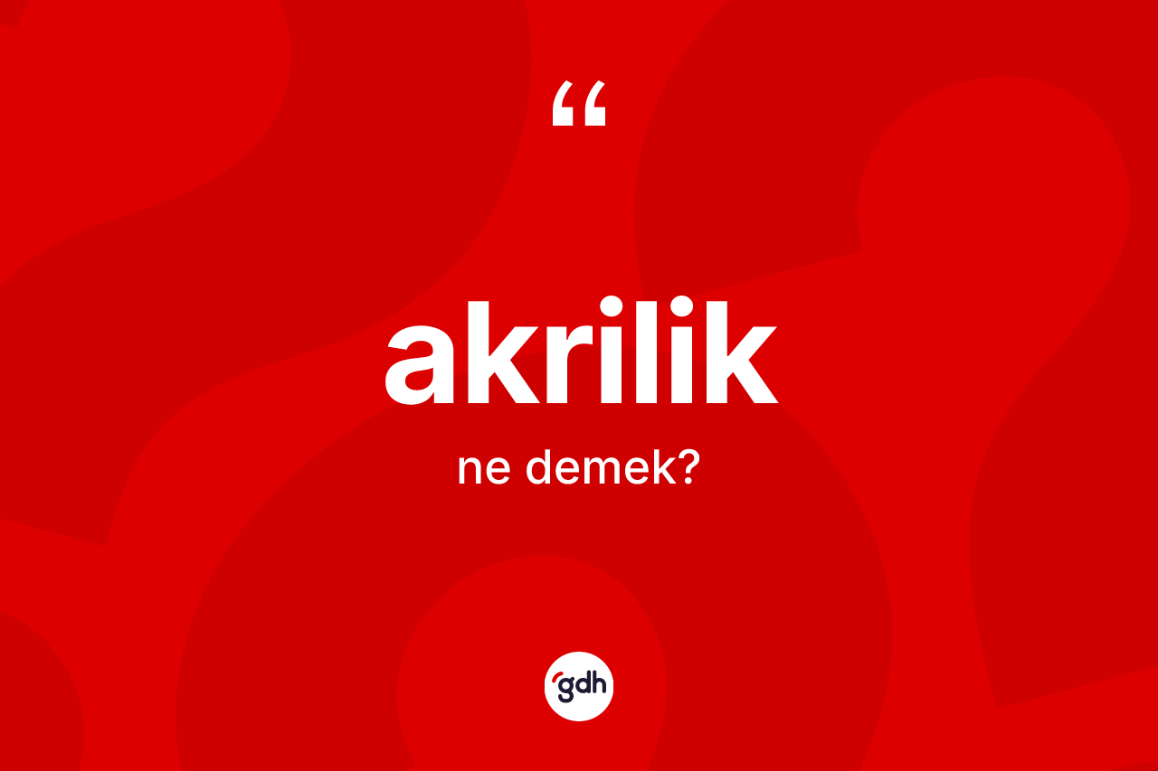 Akrilik kelimesinin sözlükteki tanımı nedir? Akriliğin TDK'ya göre anlamı nedir?
