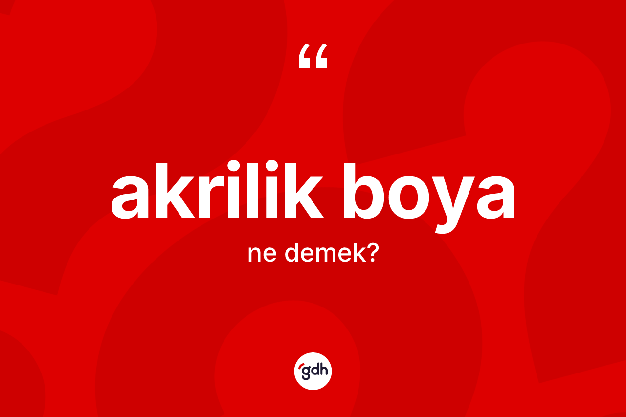 Akrilik boya nedir? Akrilik boya kelimesinin kaç farklı anlamı var?