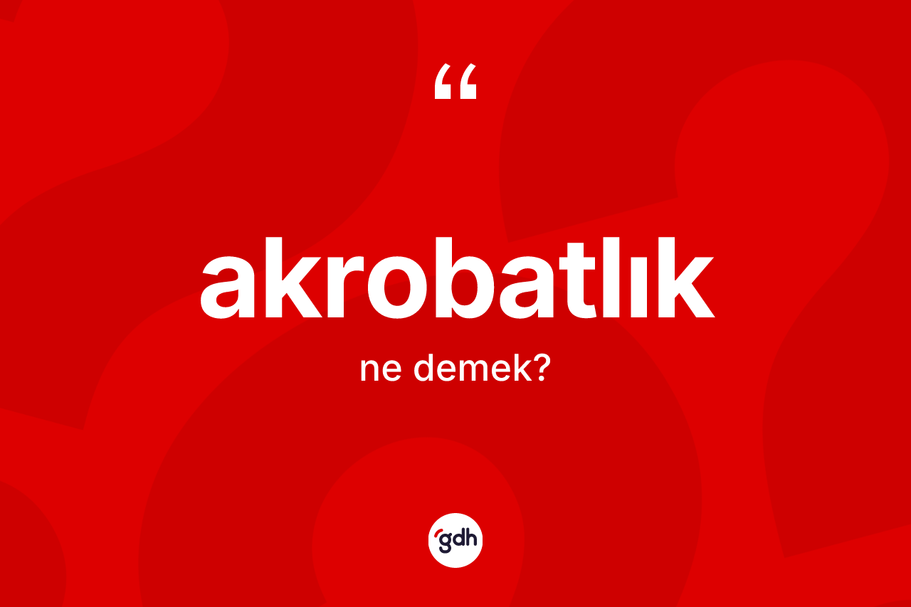 Akrobatlık kelimesinin sözlükteki tanımı nedir? Akrobatlık kelimesinin TDK anlamı nedir?