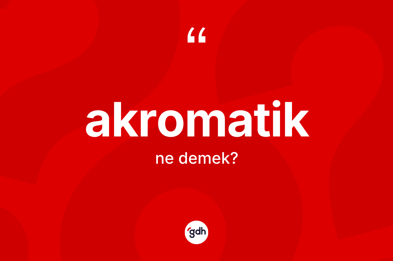 Akromatik kelimesinin sözlükteki tanımı nedir? Akromatik kelimesinin TDK'ya göre açıklaması nedir?