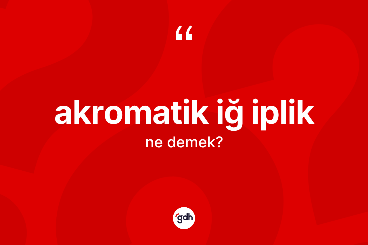 Akromatik iğ iplik ne anlama gelir? Akromatik iğ ipliğin TDK'ya göre anlamı nedir?