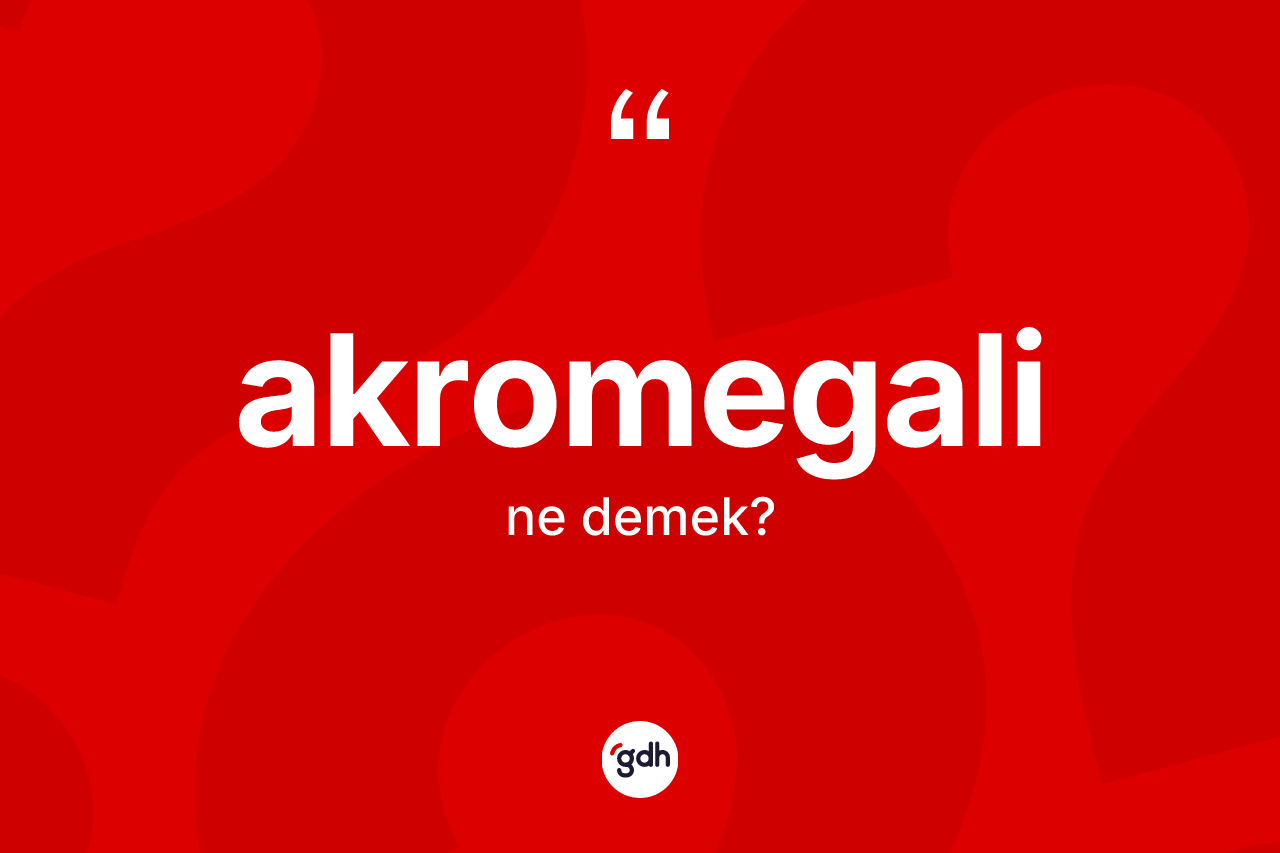 Akromegali kelimesinin sözlükteki tanımı nedir?
