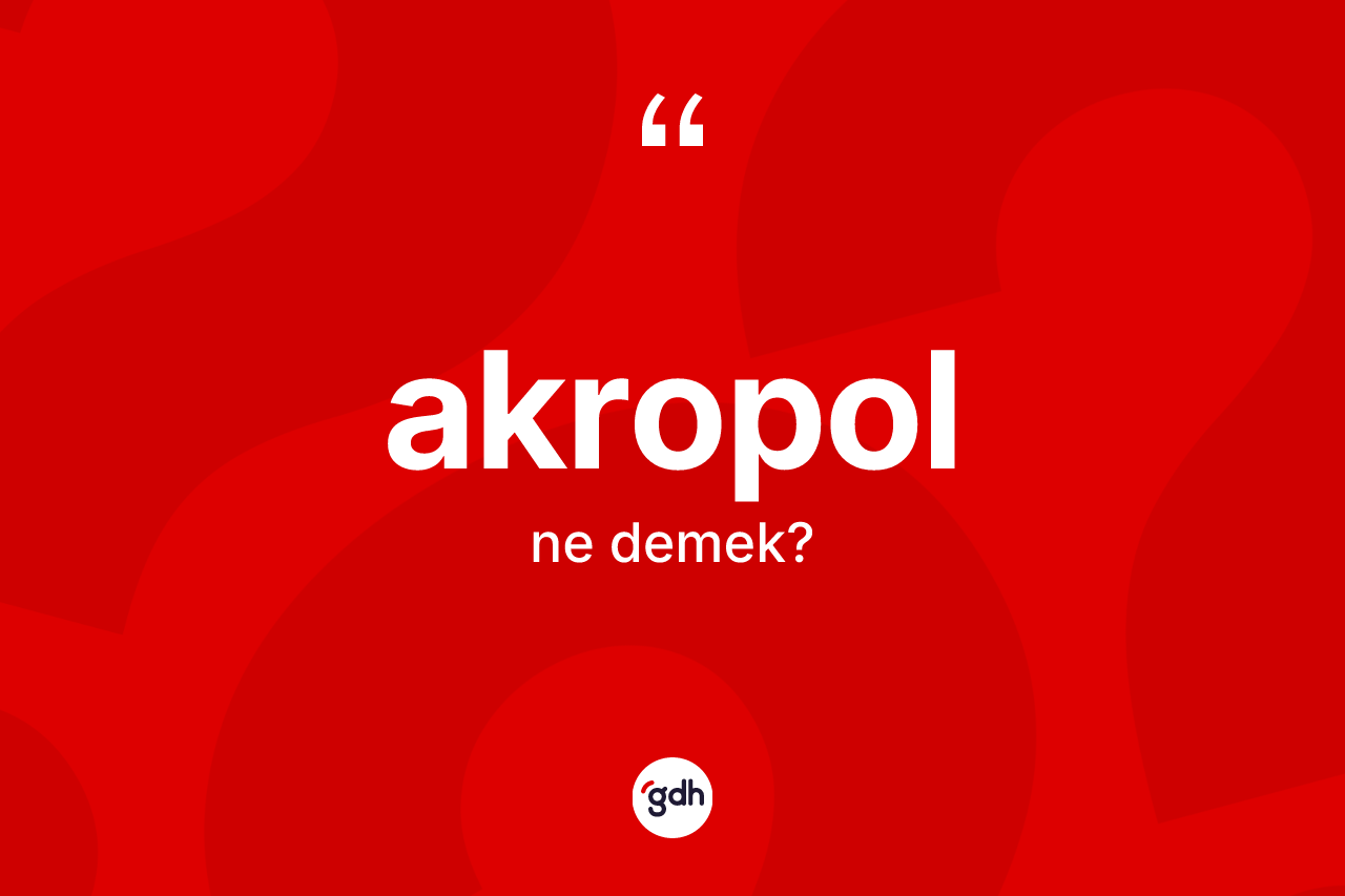 Akropol kelimesi ne anlama gelir? Akropolun sözlükteki anlamı nedir?