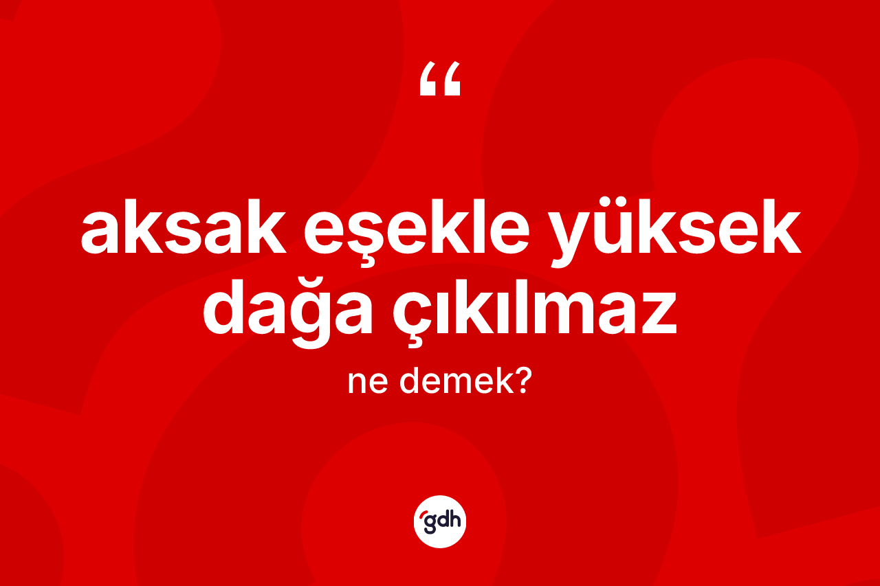 Aksak eşekle yüksek dağa çıkılmaz ifadesinin anlamı nedir? Aksak eşekle yüksek dağa çıkılmaz ifadesi hangi durumlarda kullanılır?