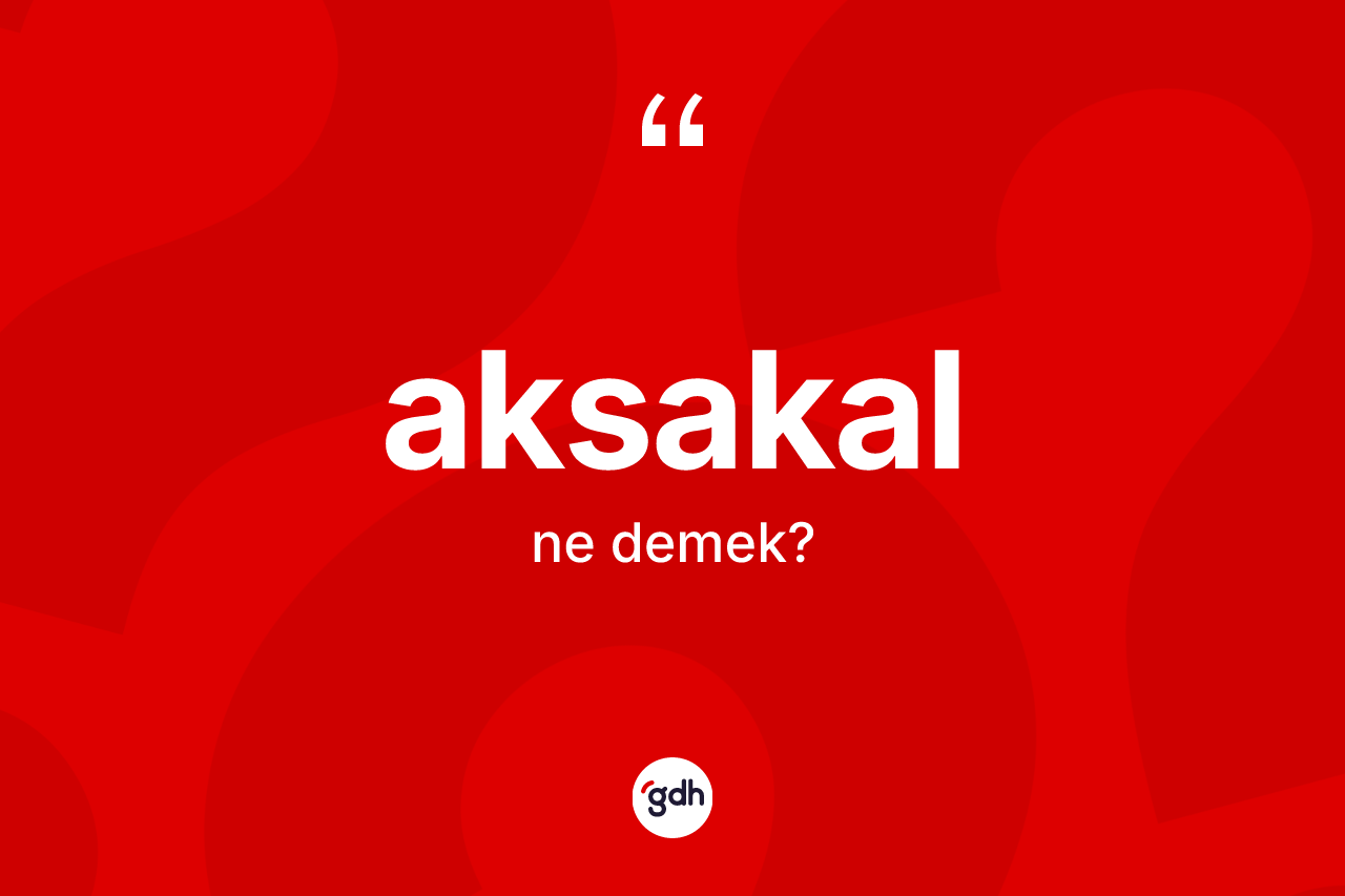 Aksakal kelimesi ne anlama gelir? Aksakalın kısaca tanımı nedir?