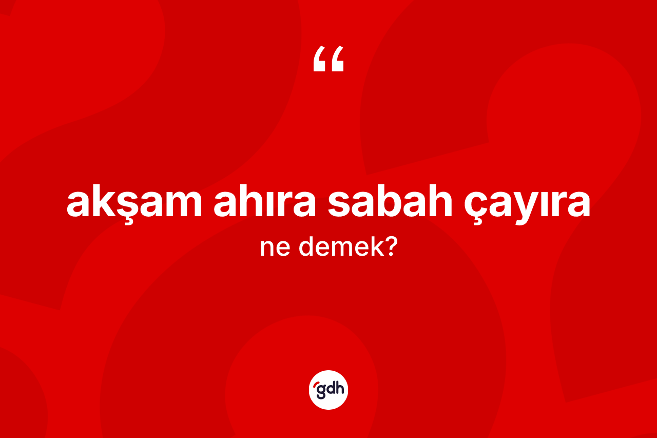 Akşam ahıra sabah çayıra ifadesi neyi anlatır?