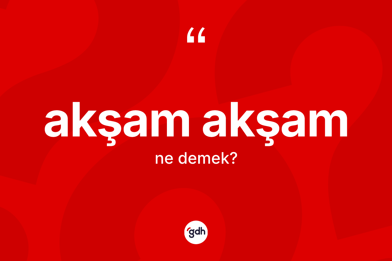 Akşam akşam kelimesi nedir? Akşam akşamın kısaca tanımı nedir?