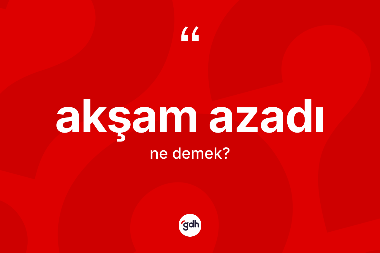 Akşam azadı kelimesinin sözlükteki tanımı nedir? Akşam azadının TDK'ya göre anlamı nedir?