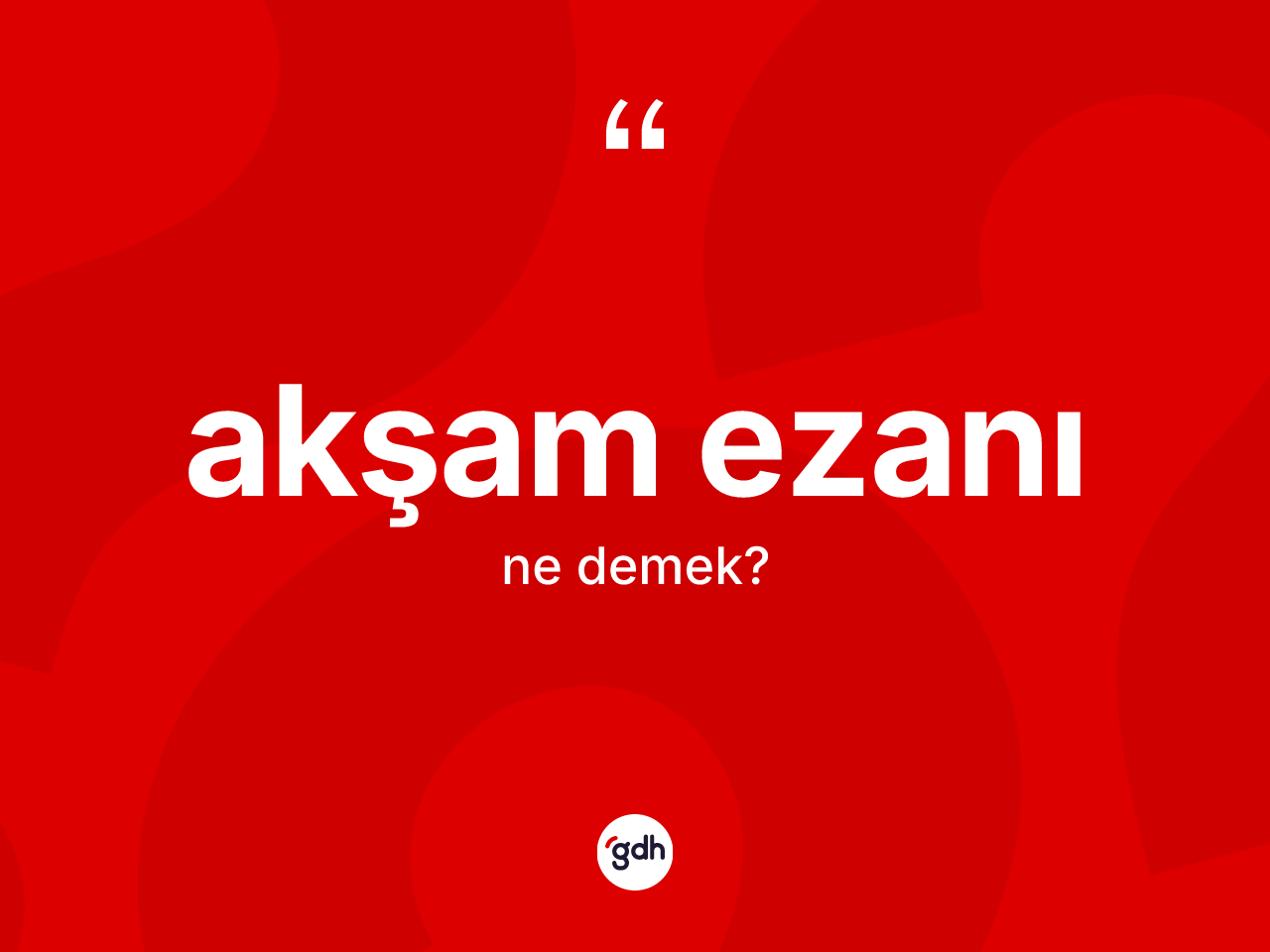 Akşam ezanı kelimesinin anlamı nedir? Akşam ezanının sözlükteki anlamı nedir?