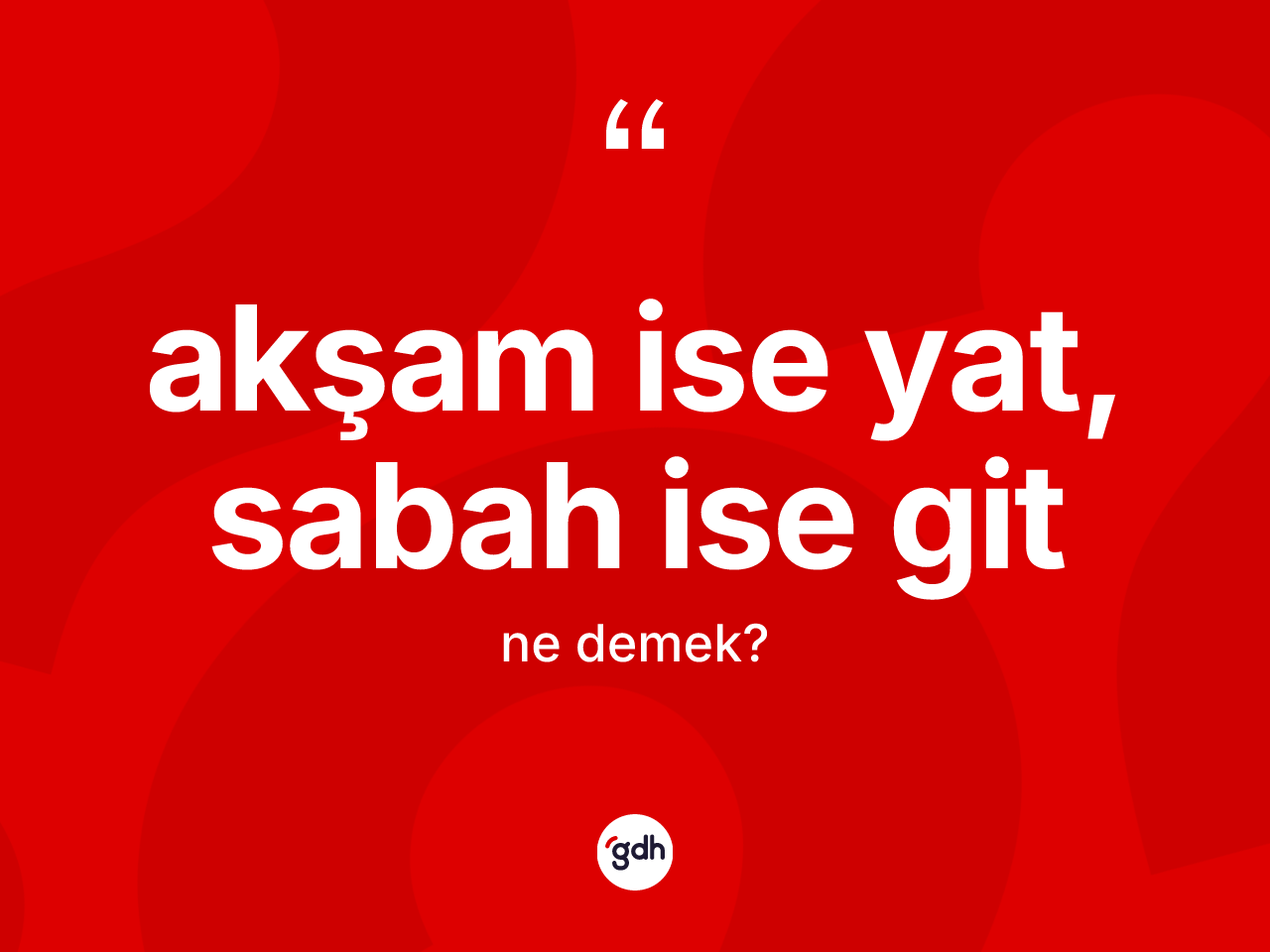 Akşam ise yat, sabah ise git ifadesinin kısaca tanımı nedir? Akşam ise yat, sabah ise git ifadesinin kaç farklı anlamı var?