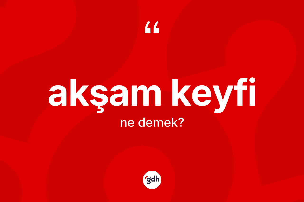 Akşam keyfi kelimesinin anlamı nedir? Akşam keyfi kelimesinin TDK'ya göre açıklaması nedir?