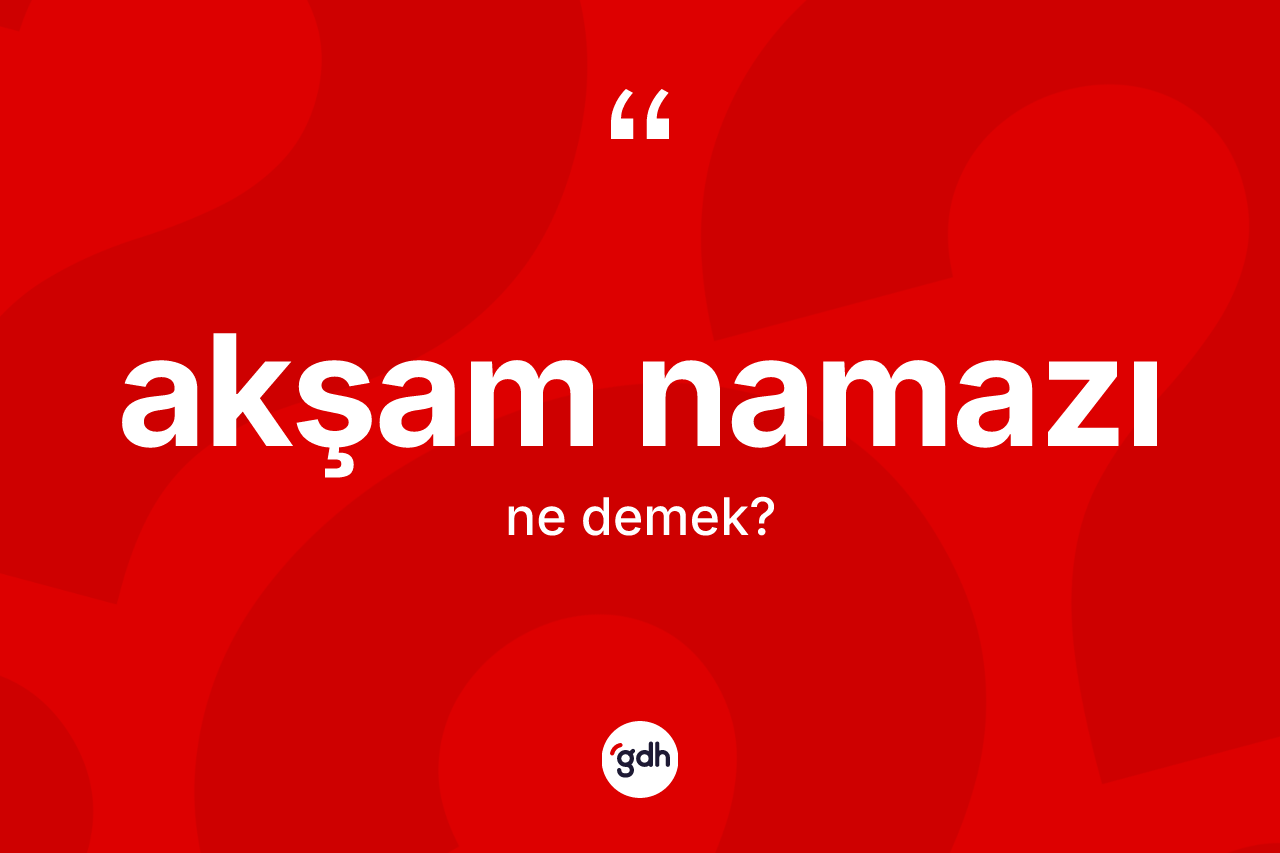 Akşam namazı ne demek?