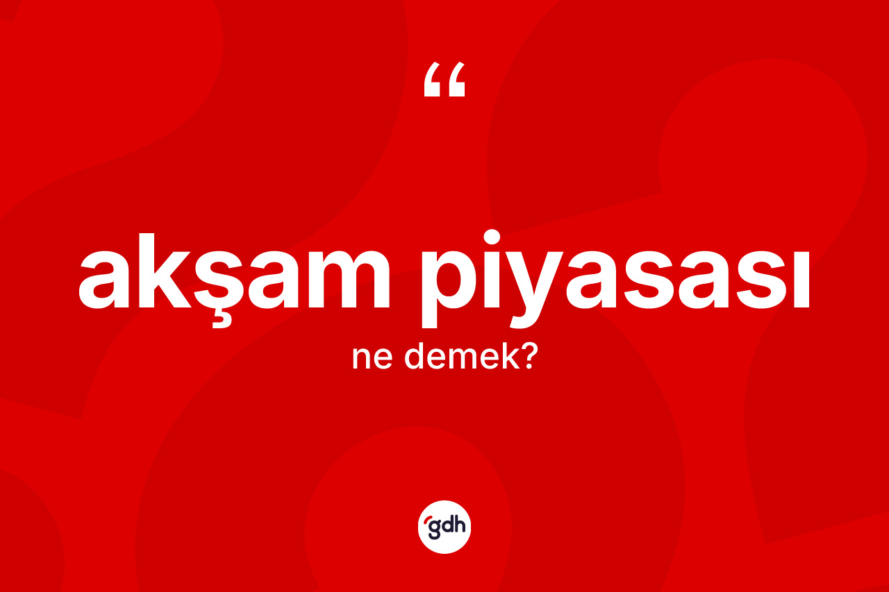 Akşam piyasası kelimesinin tanımı nedir? Akşam piyasasının TDK'ya göre anlamı nedir?