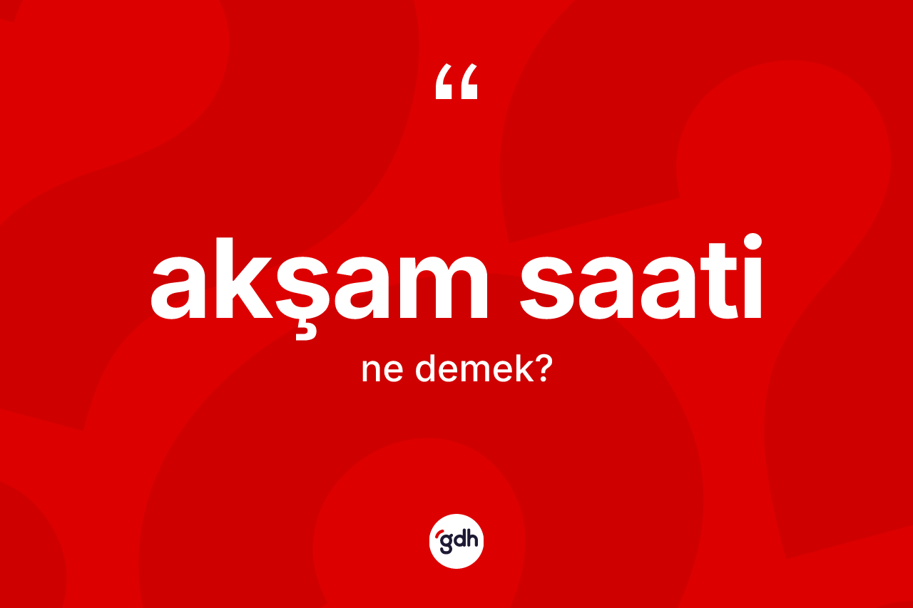 Akşam saati kelimesinin anlamı nedir?