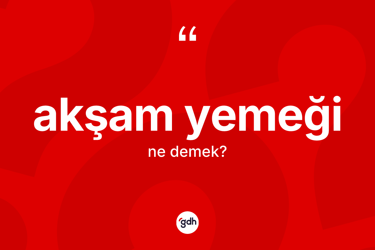 Akşam yemeği kelimesinin tanımı nedir? Akşam yemeğinin kısaca tanımı nedir?