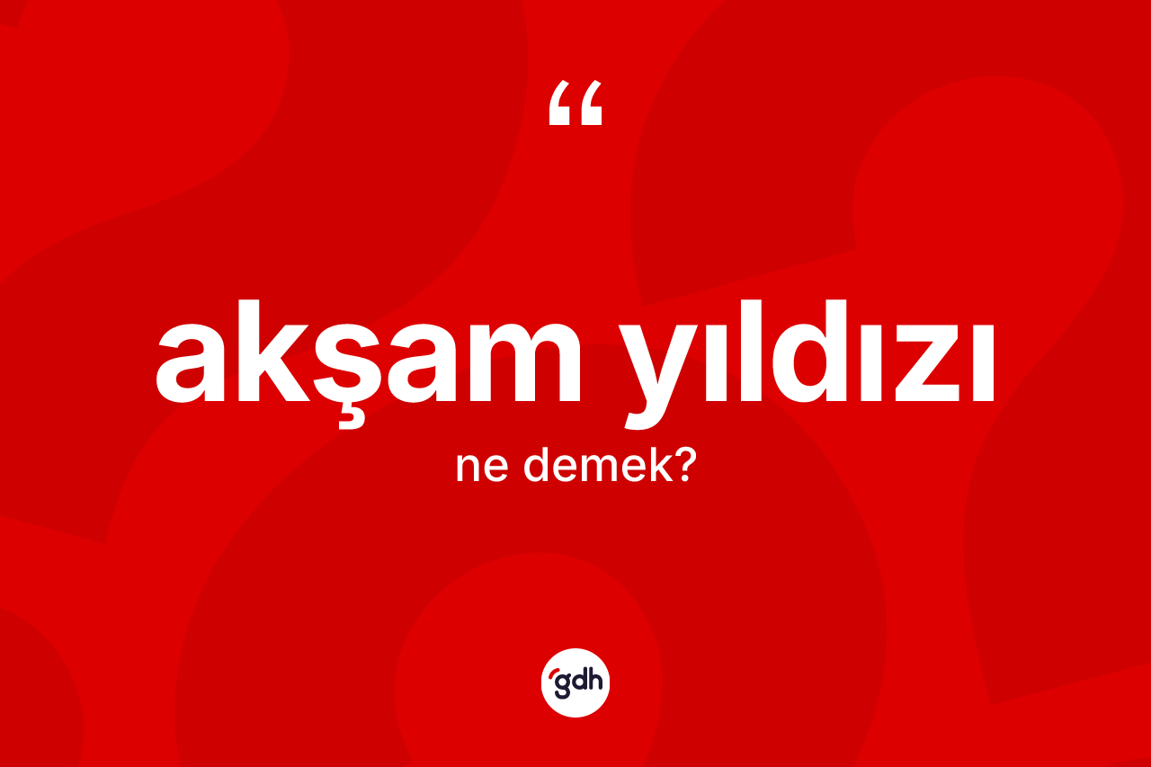 Akşam Yıldızı kelimesinin sözlükteki tanımı nedir? Akşam Yıldızı kelimesinin kaç farklı anlamı var?