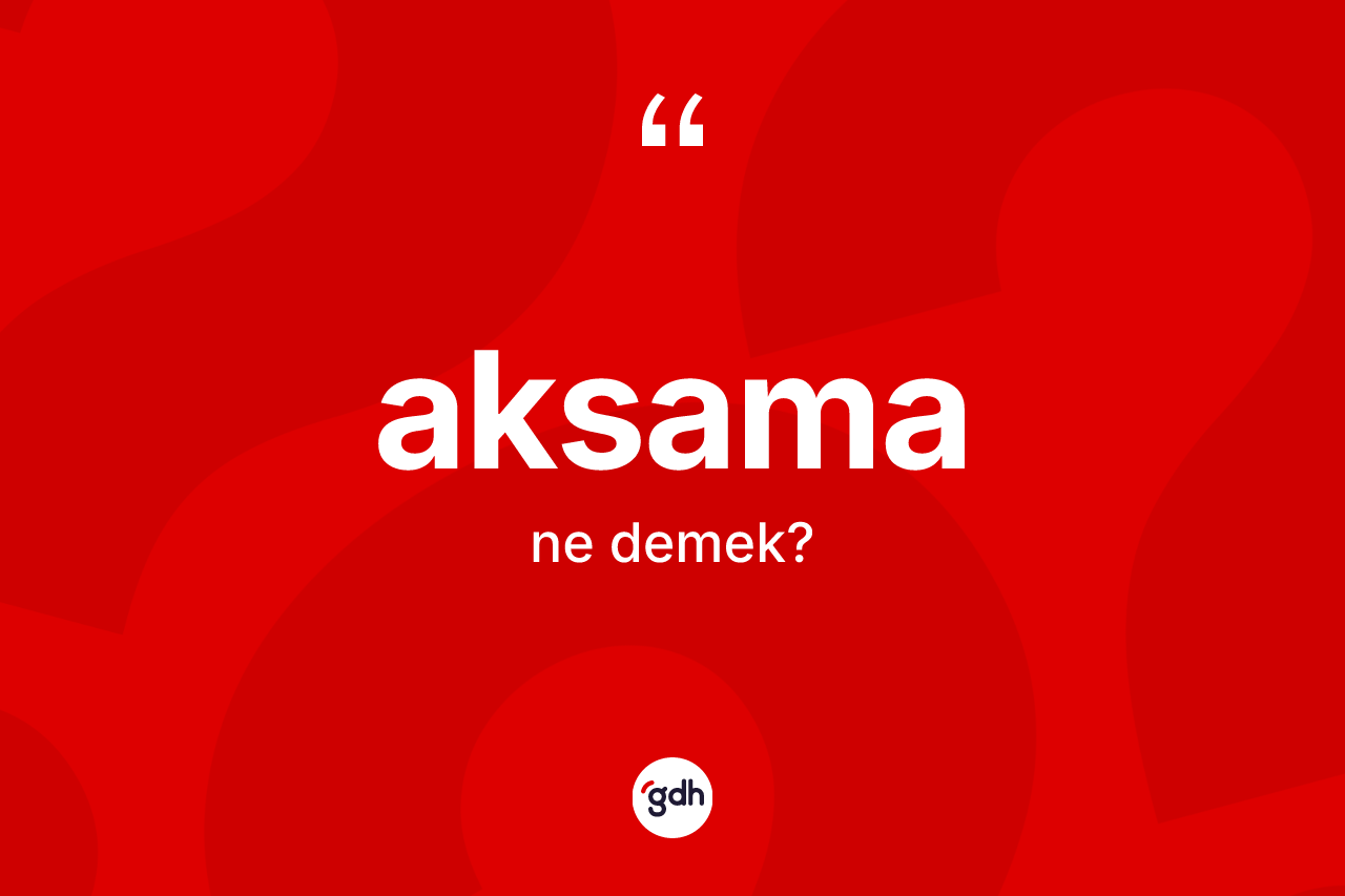 Aksama kelimesi ne anlama gelir? Aksamanın TDK'ya göre anlamı nedir?