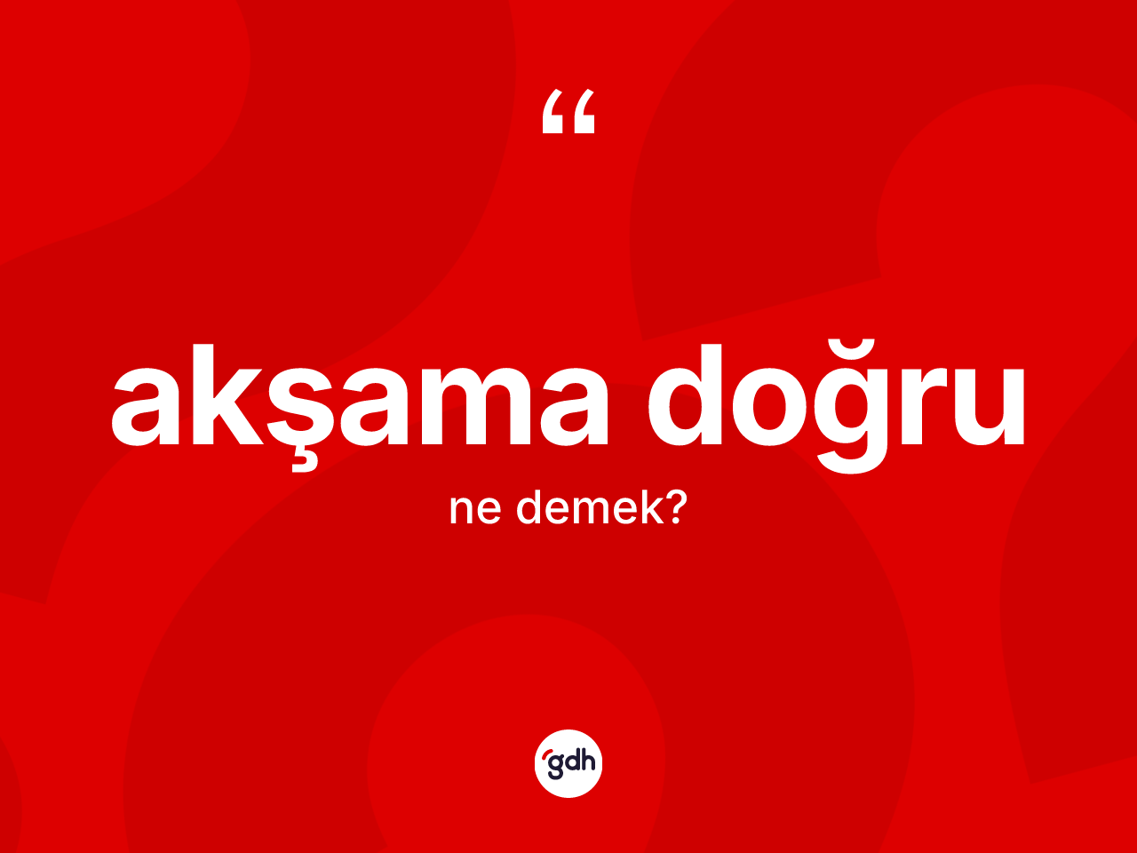 Akşama doğru kelimesi ne anlama gelir? Akşama doğrunun TDK'ya göre anlamı nedir?