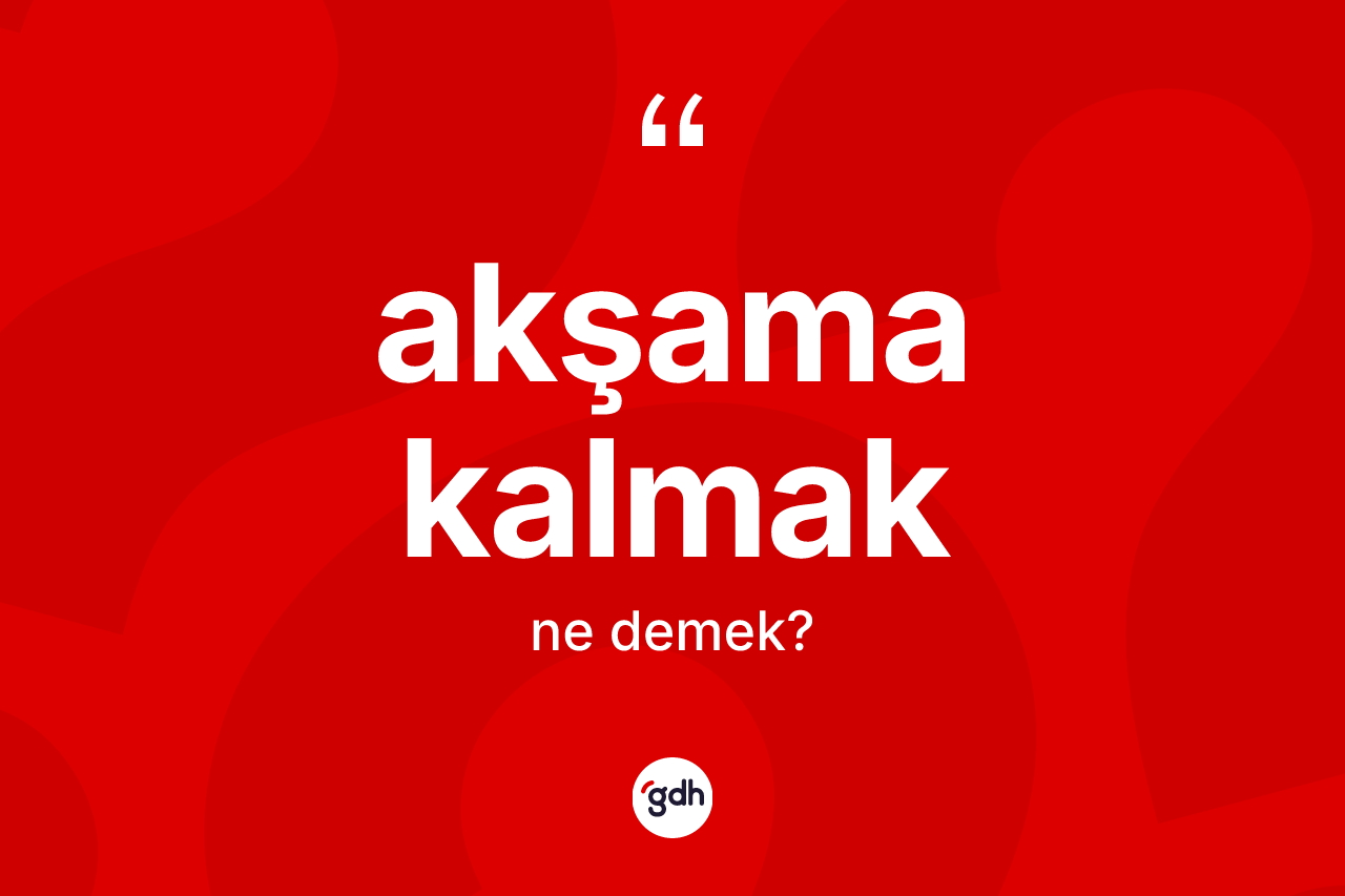 Akşama kalmak ne anlama gelir? Akşama kalmak ifadesinin TDK'ya göre anlamı nedir?