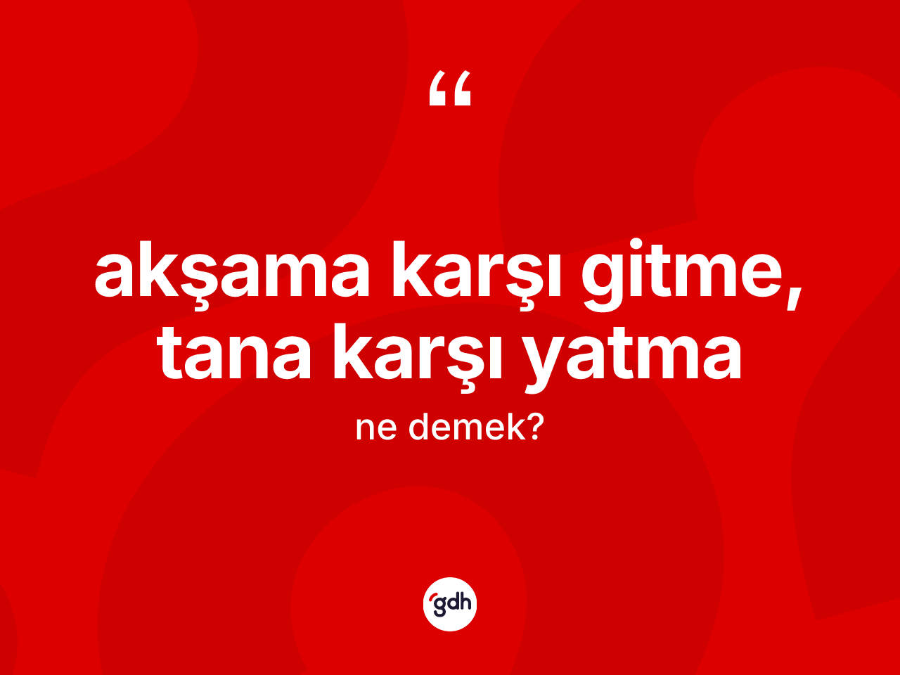 Akşama karşı gitme, tana karşı yatma sözü neyi anlatır? Akşama karşı gitme, tana karşı yatma ifadesi hangi durumlarda kullanılır