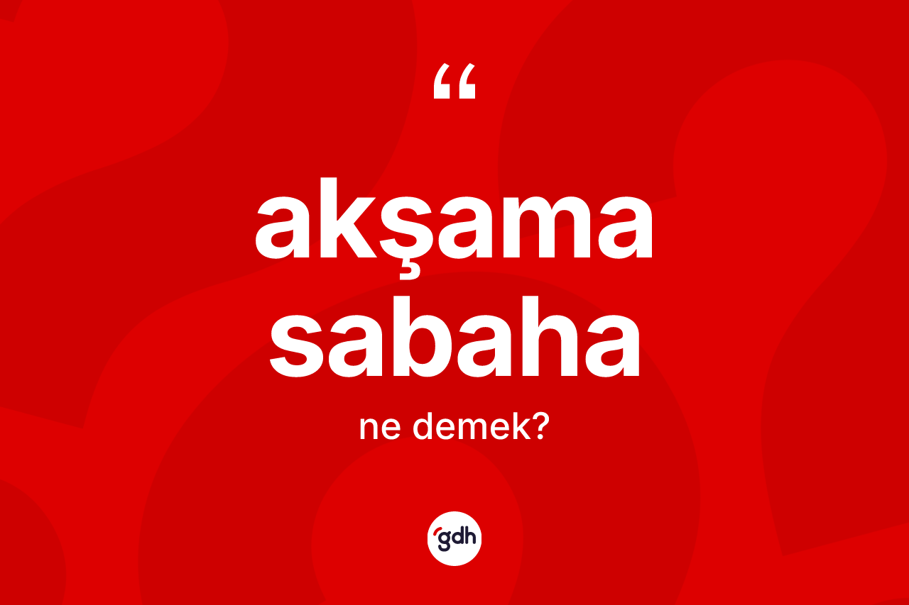 Akşama sabaha kelimesinin tanımı nedir? Akşama sabaha kelimesinin TDK'ya göre açıklaması nedir?