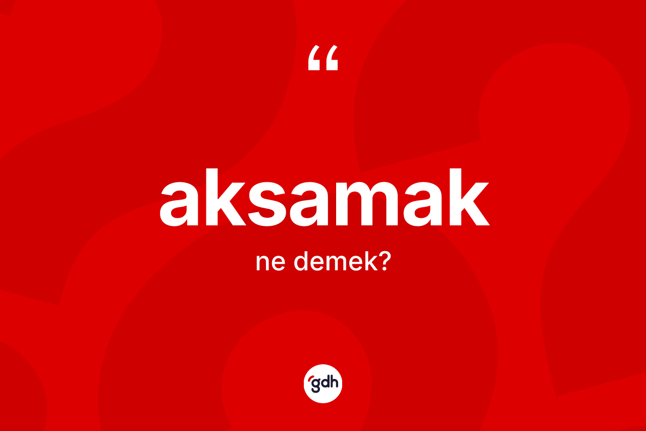 Aksamak nedir? Aksamağın kısaca tanımı nedir?