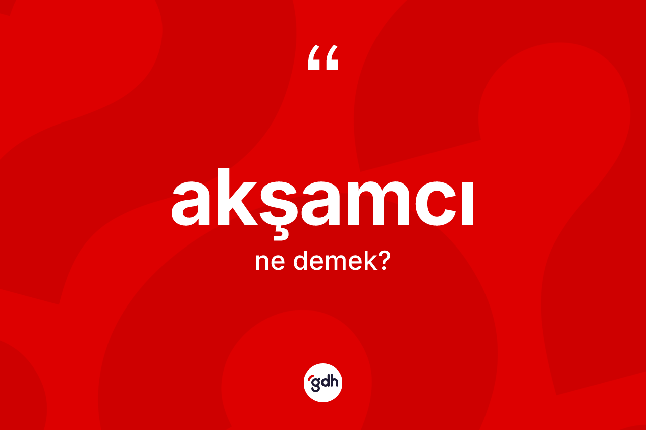 Akşamcı kelimesinin anlamı nedir? Akşamcı kelimesinin kaç farklı anlamı var?