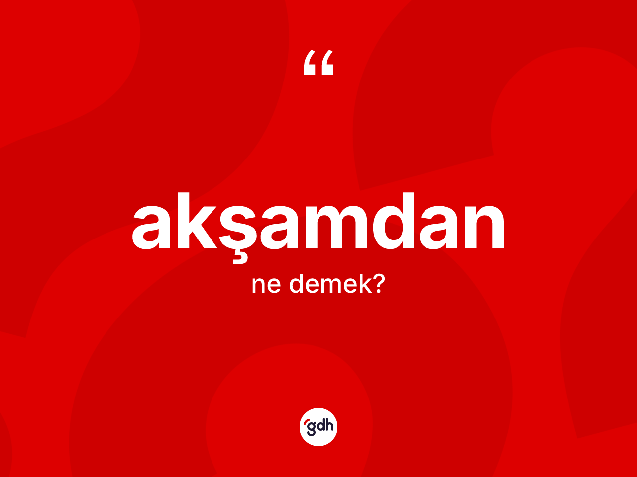 Akşamdan kelimesi ne demek? Akşamdan kelimesinin TDK'ya göre açıklaması nedir?