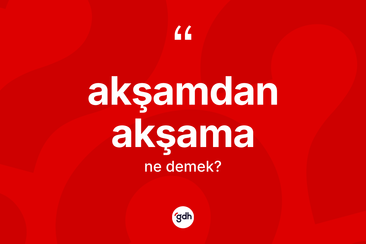Akşamdan akşama kelimesi nedir? Akşamdan akşamanın halk arasındaki kullanımı nasıldır?