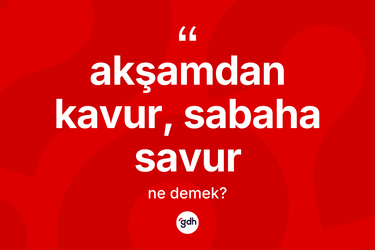Akşamdan kavur, sabaha savur ifadesi ne demektir? Akşamdan kavur, sabaha savur ifadesi nerede kullanılır?