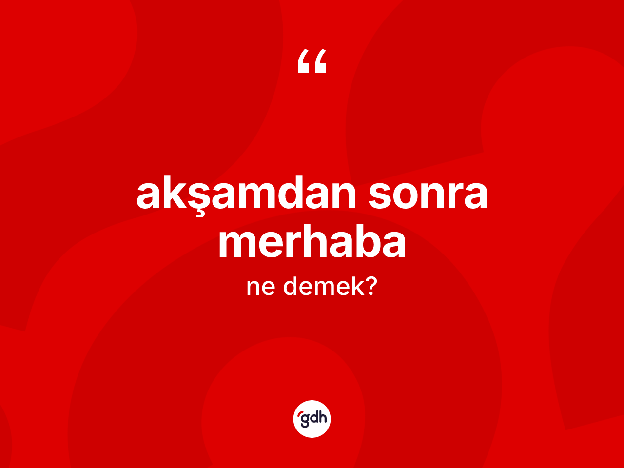 Akşamdan sonra merhaba ifadesinin anlamı nedir? Akşamdan sonra merhaba ifadesinin TDK'ya göre açıklaması nedir?