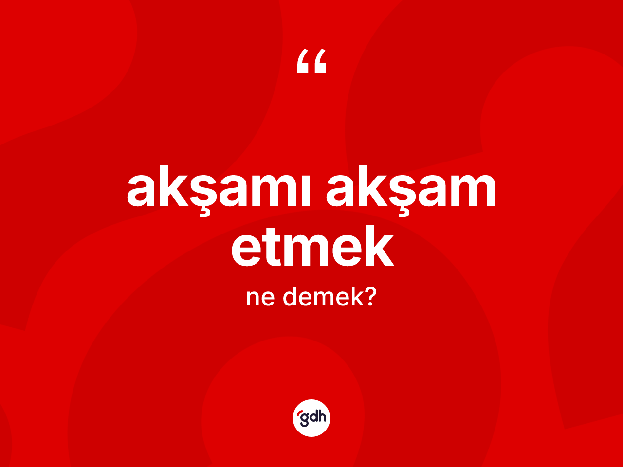Akşamı akşam etmek ifadesinin kısaca anlamı nedir? Akşamı akşam etmek ifadesinin TDK açıklaması nedir?