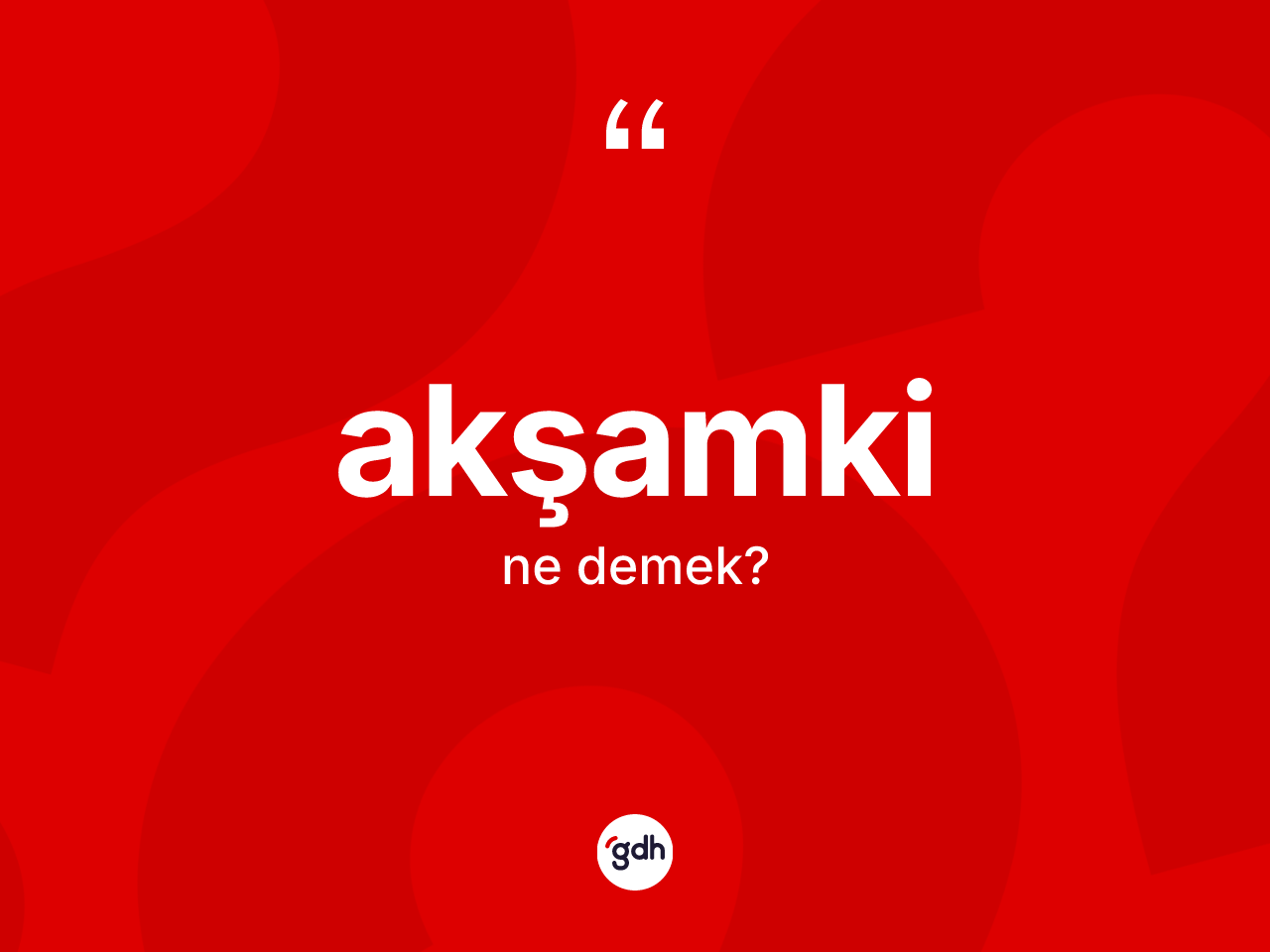 Akşamki kelimesinin sözlükteki tanımı nedir? Akşamkinin sözlükteki anlamı nedir?