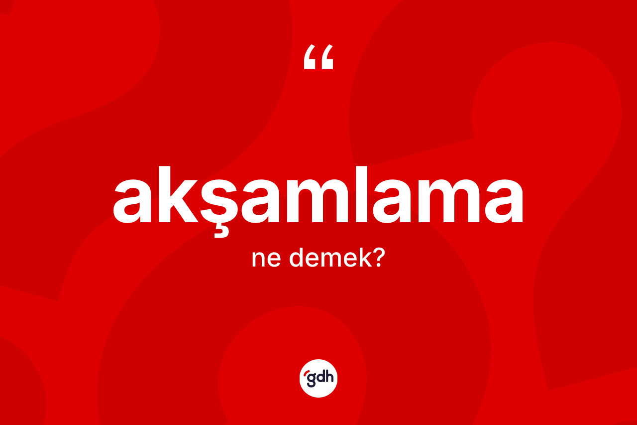 Akşamlama kelimesinin tanımı nedir? Akşamlamanın sözlükteki anlamı nedir?