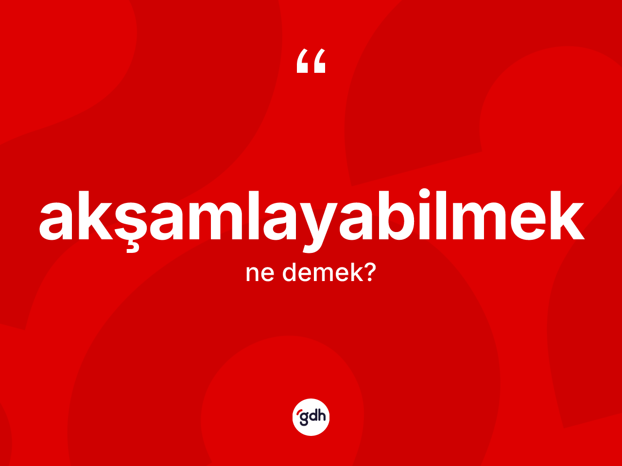 Akşamlayabilmek kelimesinin tanımı nedir? Akşamlayabilmeğin kısaca tanımı nedir?