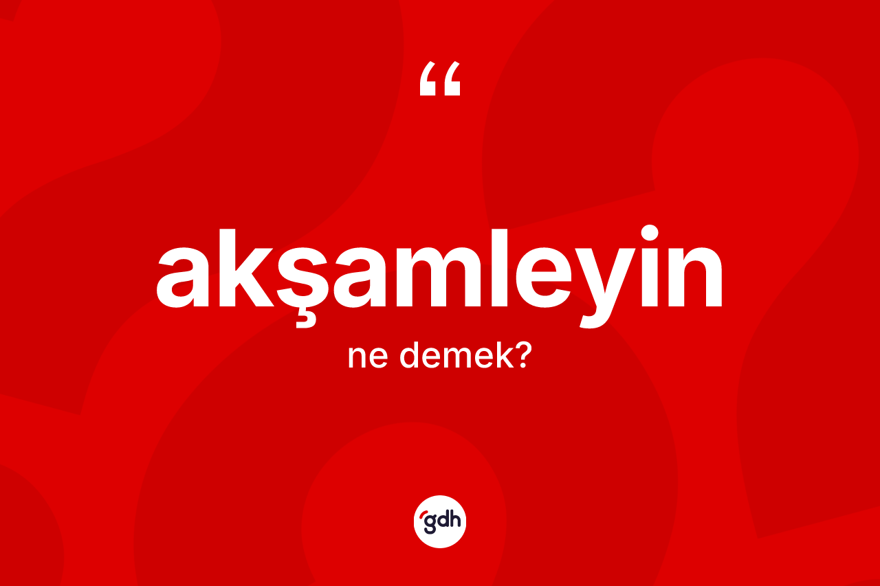 Akşamleyin kelimesi ne anlama gelir? Akşamleyinin TDK'ya göre anlamı nedir?