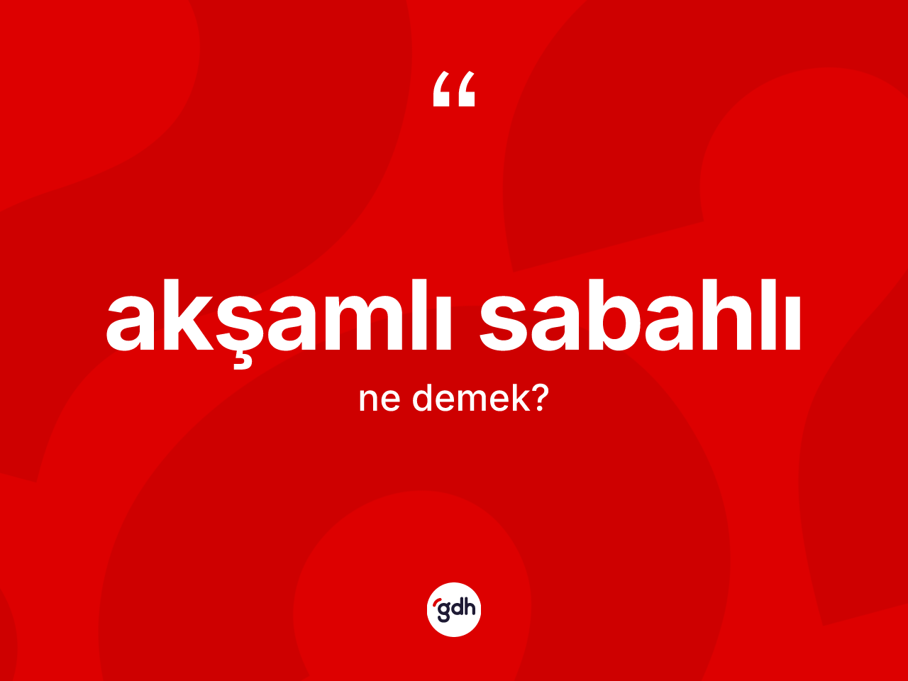 Akşamlı sabahlı kelimesinin sözlükteki tanımı nedir? Akşamlı sabahlının TDK'ya göre anlamı nedir?