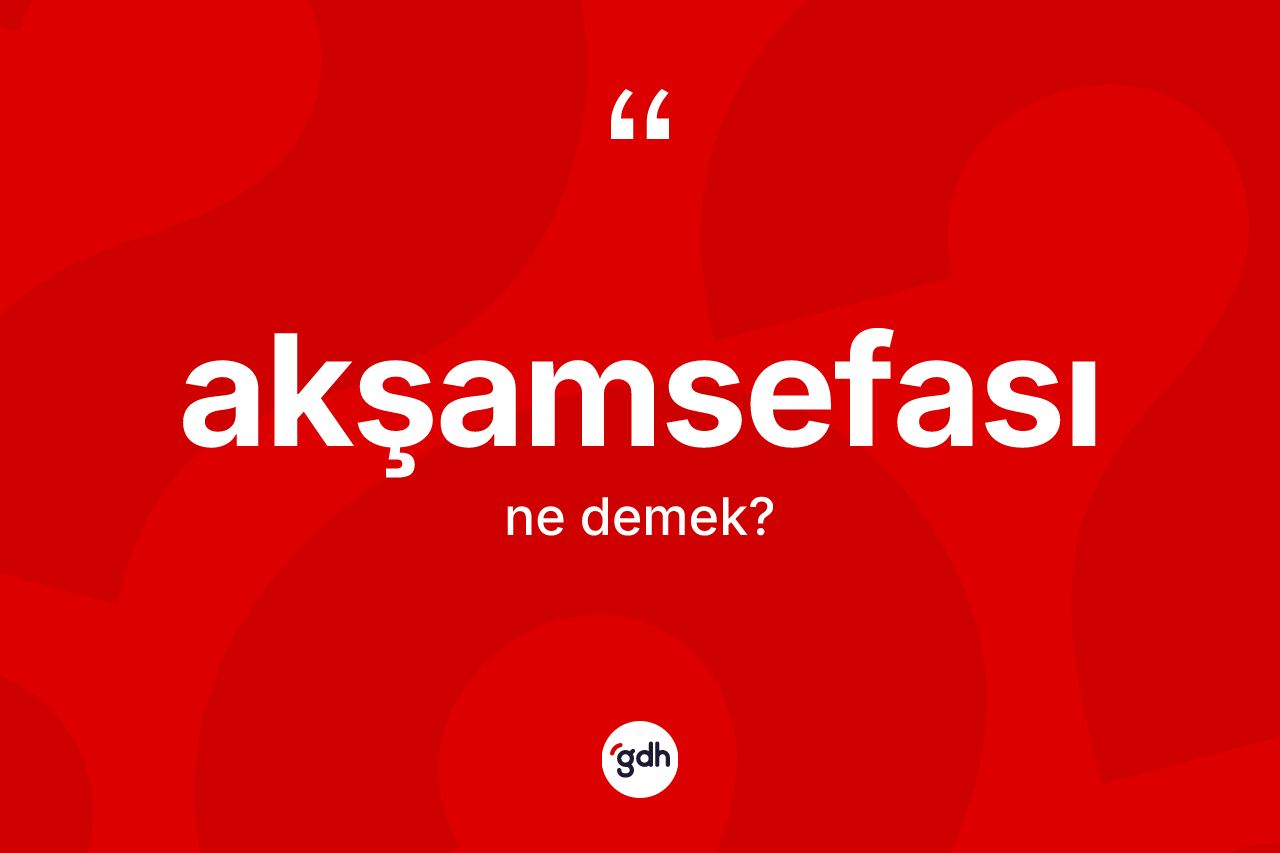 Akşamsefası ne anlama gelir? Akşamsefasının TDK'ya göre anlamı nedir?