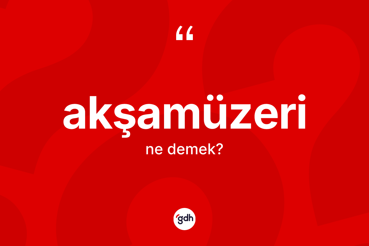 Akşamüzeri ne anlama gelir? Akşamüzerinin TDK'ya göre anlamı nedir?