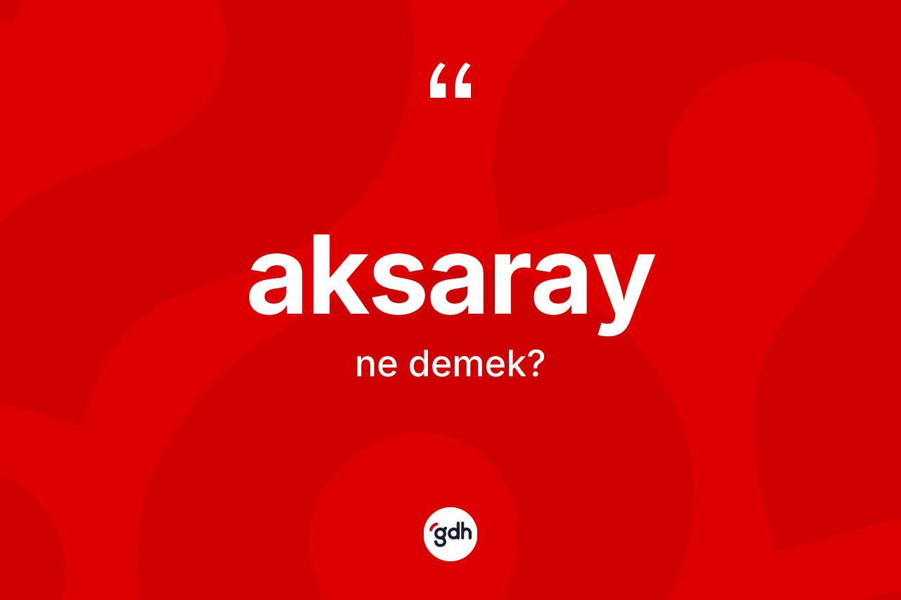 Aksaray kelimesinin tanımı nedir? Aksaray'ın TDK'ya göre anlamı nedir?