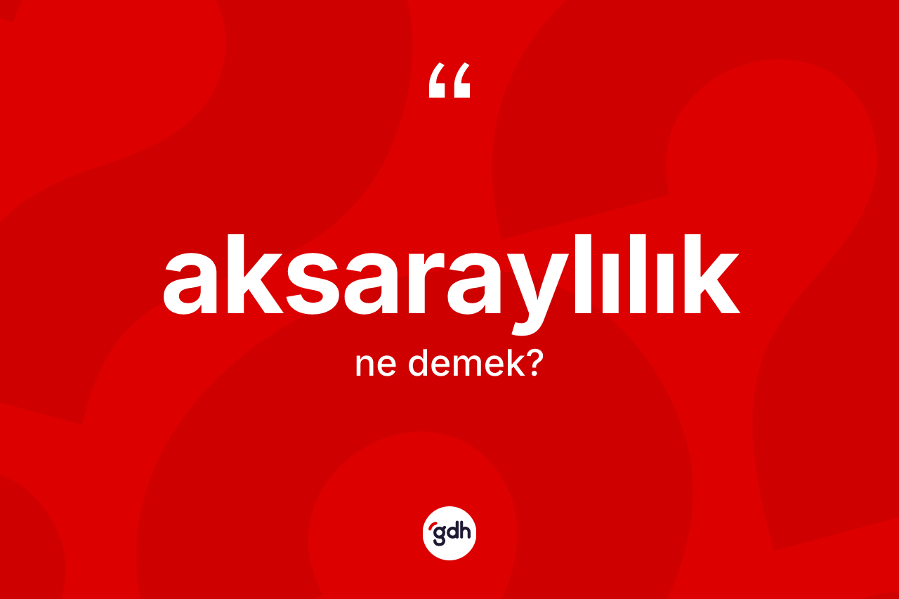 Aksaraylılık kelimesi ne anlama gelir? Aksaraylılık'ın kısaca tanımı nedir?