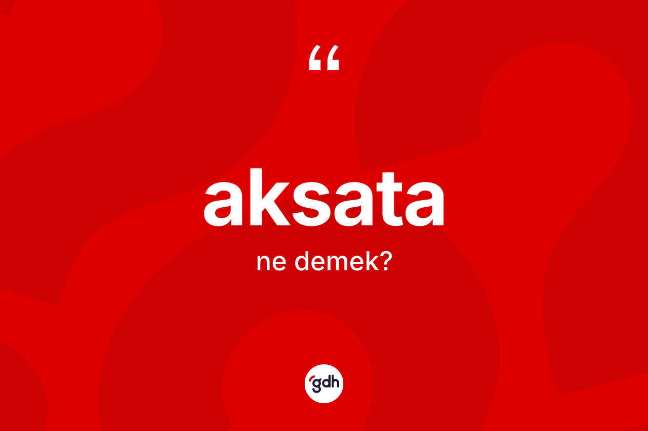 Aksata kelimesinin sözlükteki tanımı nedir? Aksatanın halk arasındaki kullanımı nasıldır?