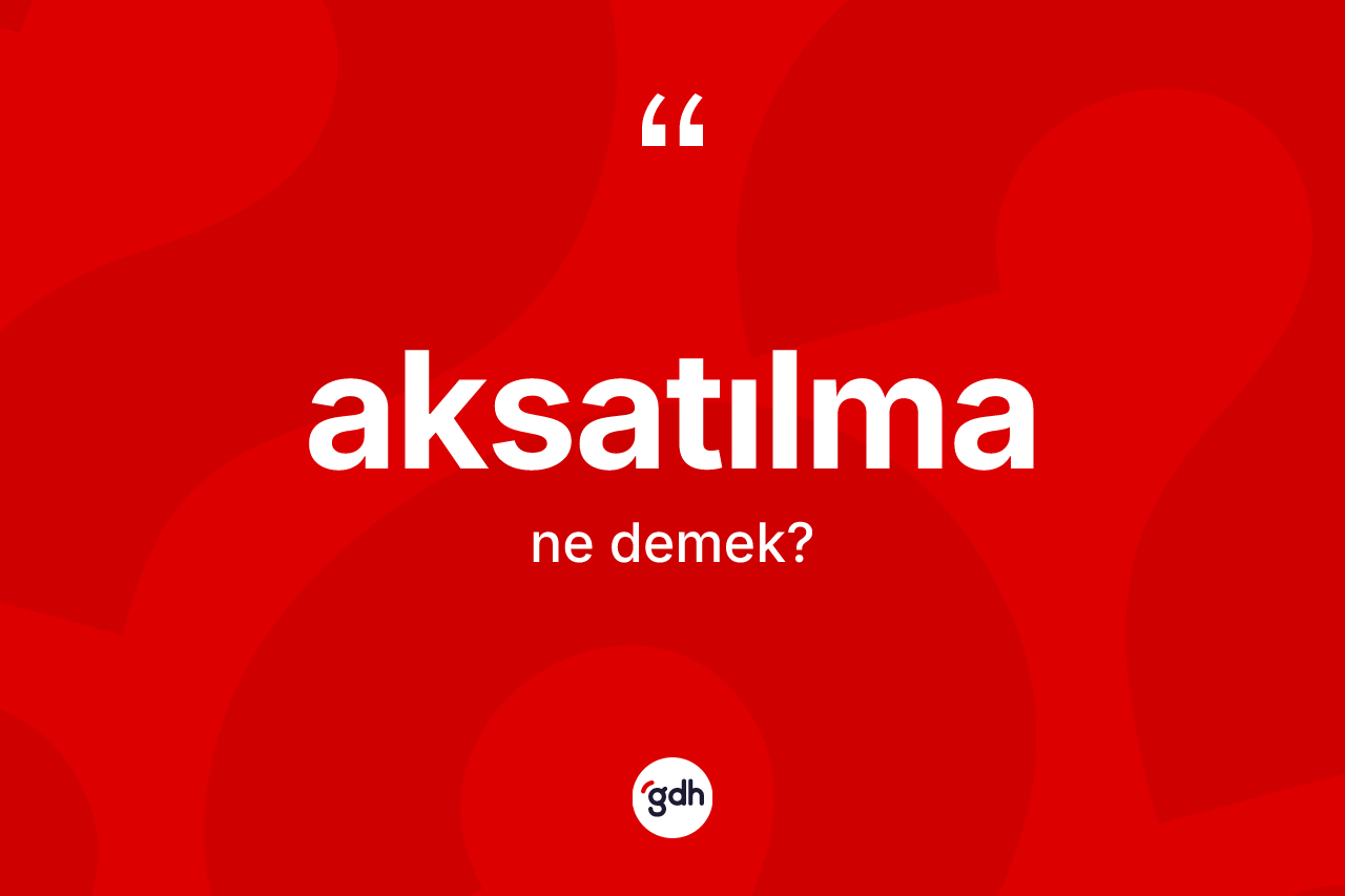 Aksatılma kelimesi ne anlama gelir? Aksatılmanın TDK'ya göre anlamı nedir?