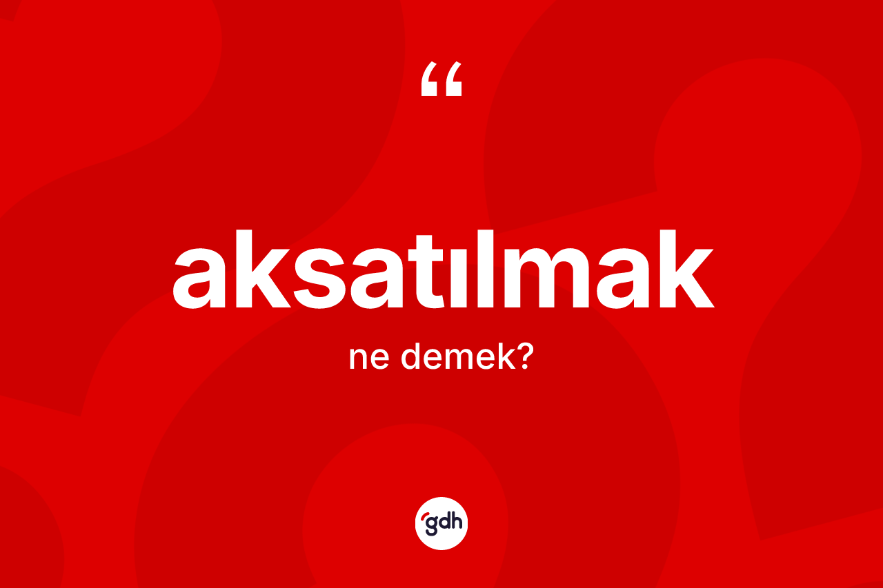 Aksatılmak kelimesi ne demek? Aksatılmağın sözlükteki anlamı nedir?