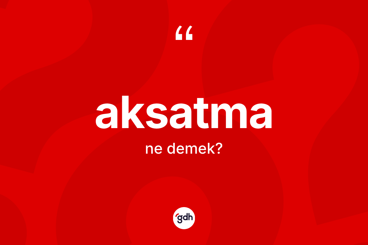 Aksatma kelimesi ne demek? Aksatmanın kısaca tanımı nedir?